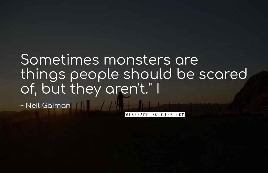 Neil Gaiman Quotes: Sometimes monsters are things people should be scared of, but they aren't." I