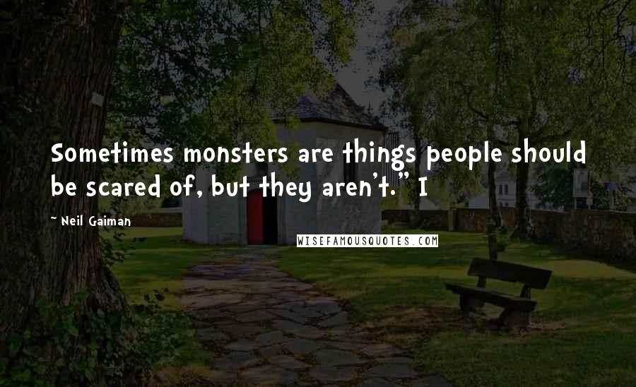 Neil Gaiman Quotes: Sometimes monsters are things people should be scared of, but they aren't." I