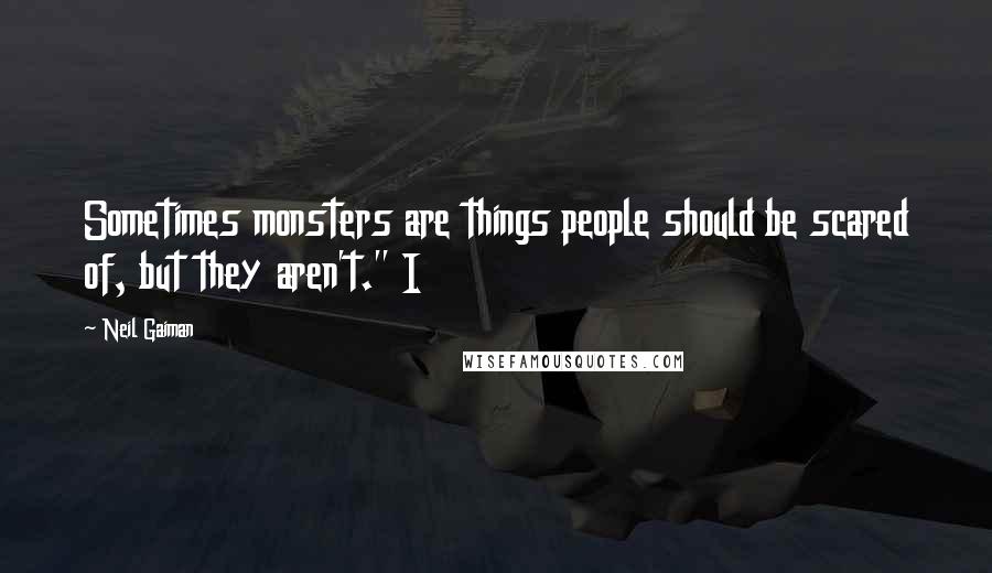 Neil Gaiman Quotes: Sometimes monsters are things people should be scared of, but they aren't." I