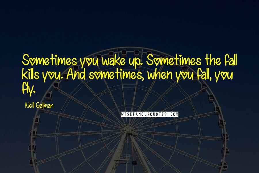 Neil Gaiman Quotes: Sometimes you wake up. Sometimes the fall kills you. And sometimes, when you fall, you fly.