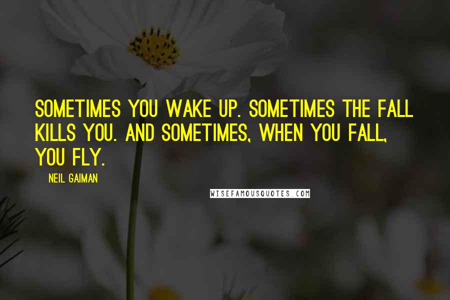 Neil Gaiman Quotes: Sometimes you wake up. Sometimes the fall kills you. And sometimes, when you fall, you fly.