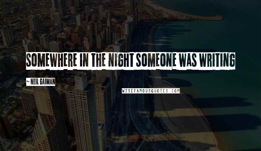 Neil Gaiman Quotes: somewhere in the night someone was writing