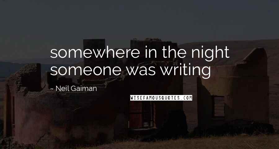 Neil Gaiman Quotes: somewhere in the night someone was writing