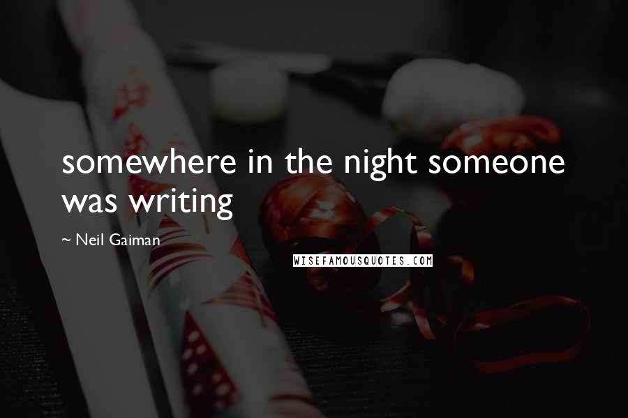 Neil Gaiman Quotes: somewhere in the night someone was writing