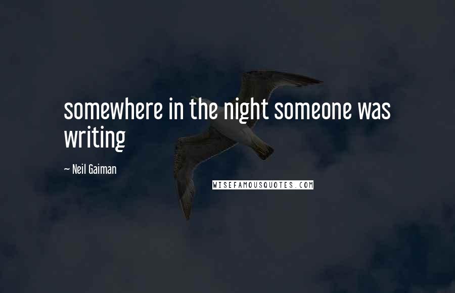 Neil Gaiman Quotes: somewhere in the night someone was writing