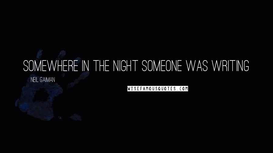 Neil Gaiman Quotes: somewhere in the night someone was writing