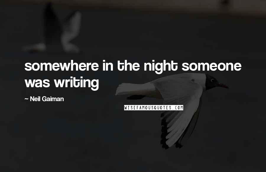 Neil Gaiman Quotes: somewhere in the night someone was writing