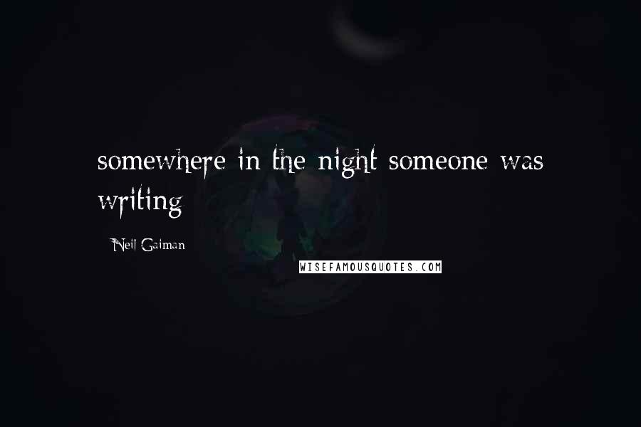 Neil Gaiman Quotes: somewhere in the night someone was writing