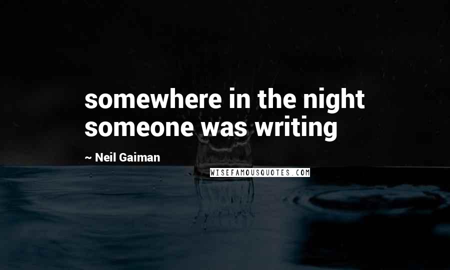 Neil Gaiman Quotes: somewhere in the night someone was writing