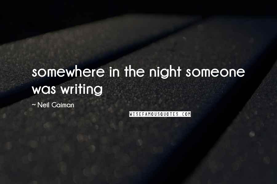 Neil Gaiman Quotes: somewhere in the night someone was writing