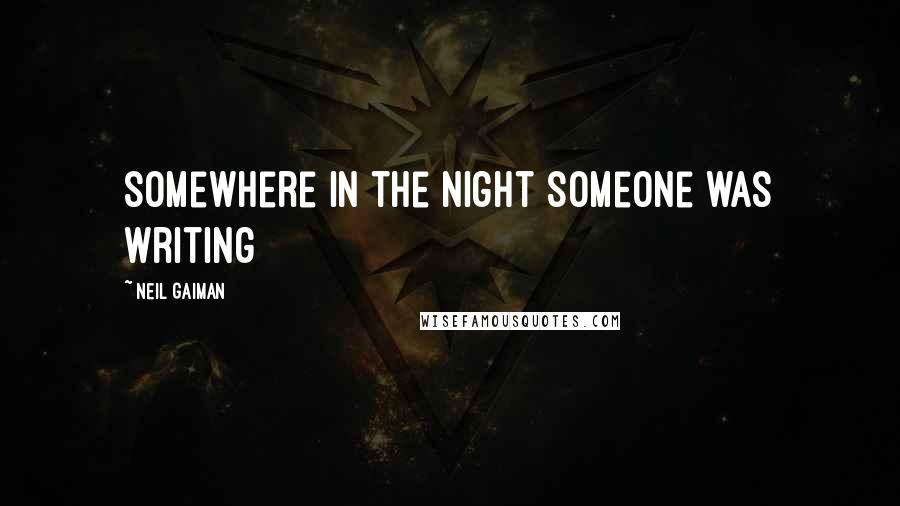 Neil Gaiman Quotes: somewhere in the night someone was writing