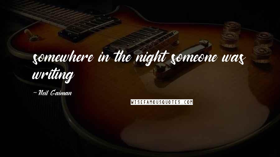 Neil Gaiman Quotes: somewhere in the night someone was writing