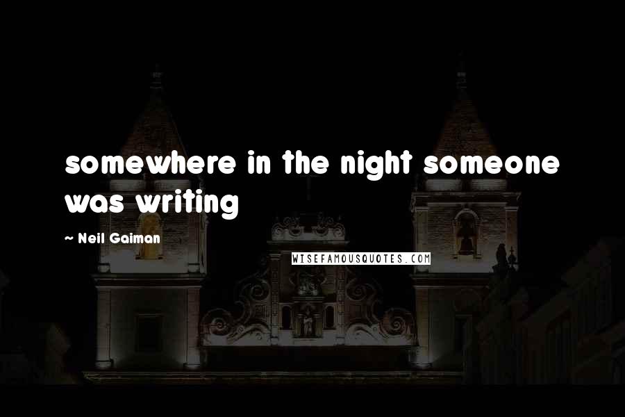 Neil Gaiman Quotes: somewhere in the night someone was writing