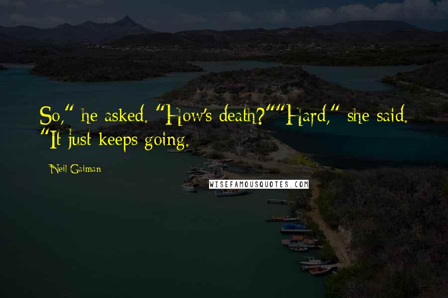 Neil Gaiman Quotes: So," he asked. "How's death?""Hard," she said. "It just keeps going.