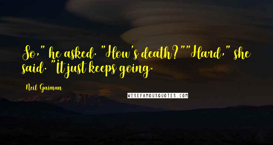 Neil Gaiman Quotes: So," he asked. "How's death?""Hard," she said. "It just keeps going.