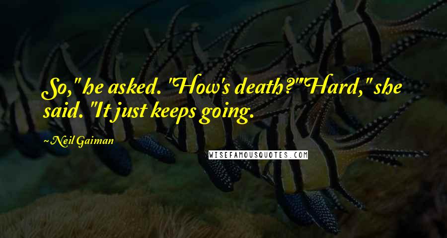 Neil Gaiman Quotes: So," he asked. "How's death?""Hard," she said. "It just keeps going.