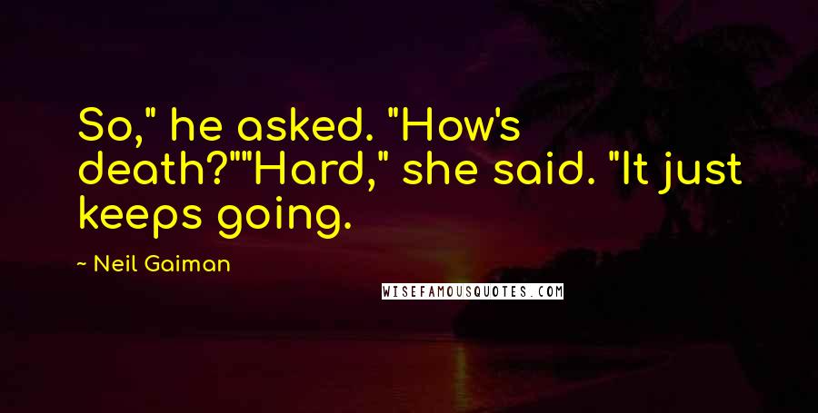 Neil Gaiman Quotes: So," he asked. "How's death?""Hard," she said. "It just keeps going.