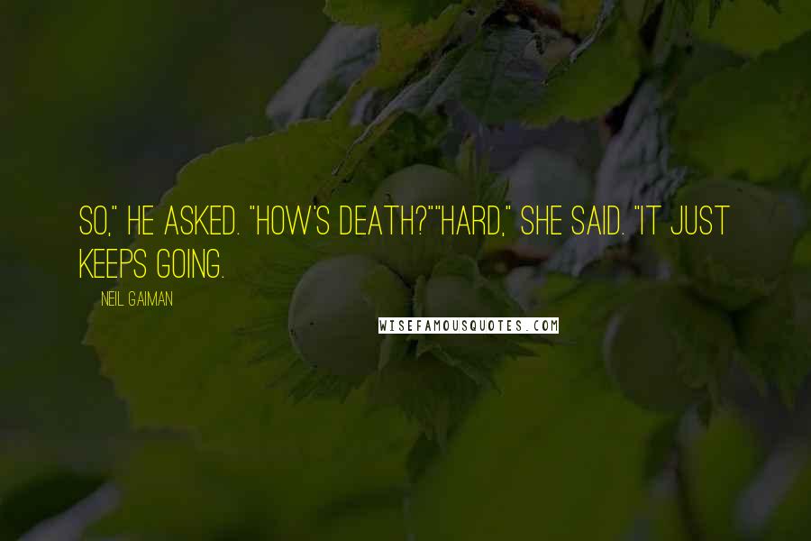 Neil Gaiman Quotes: So," he asked. "How's death?""Hard," she said. "It just keeps going.