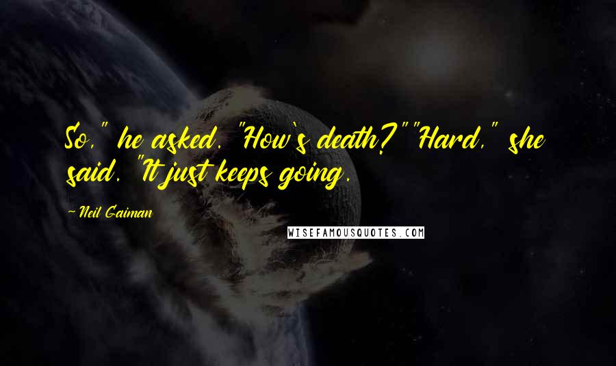 Neil Gaiman Quotes: So," he asked. "How's death?""Hard," she said. "It just keeps going.