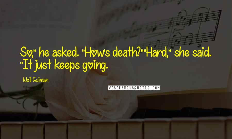 Neil Gaiman Quotes: So," he asked. "How's death?""Hard," she said. "It just keeps going.