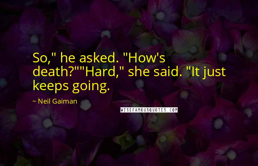 Neil Gaiman Quotes: So," he asked. "How's death?""Hard," she said. "It just keeps going.