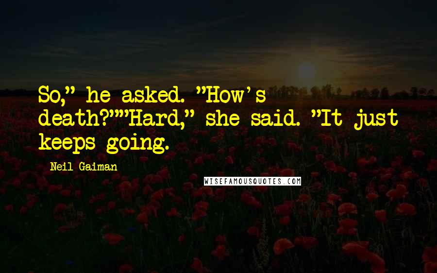 Neil Gaiman Quotes: So," he asked. "How's death?""Hard," she said. "It just keeps going.