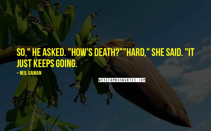 Neil Gaiman Quotes: So," he asked. "How's death?""Hard," she said. "It just keeps going.