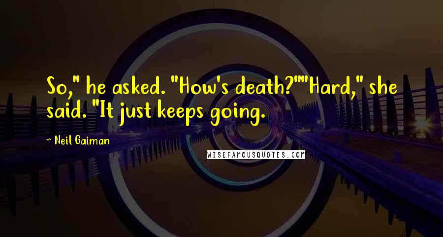 Neil Gaiman Quotes: So," he asked. "How's death?""Hard," she said. "It just keeps going.