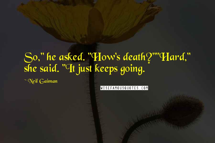 Neil Gaiman Quotes: So," he asked. "How's death?""Hard," she said. "It just keeps going.