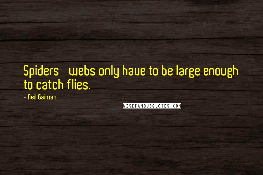 Neil Gaiman Quotes: Spiders' webs only have to be large enough to catch flies.