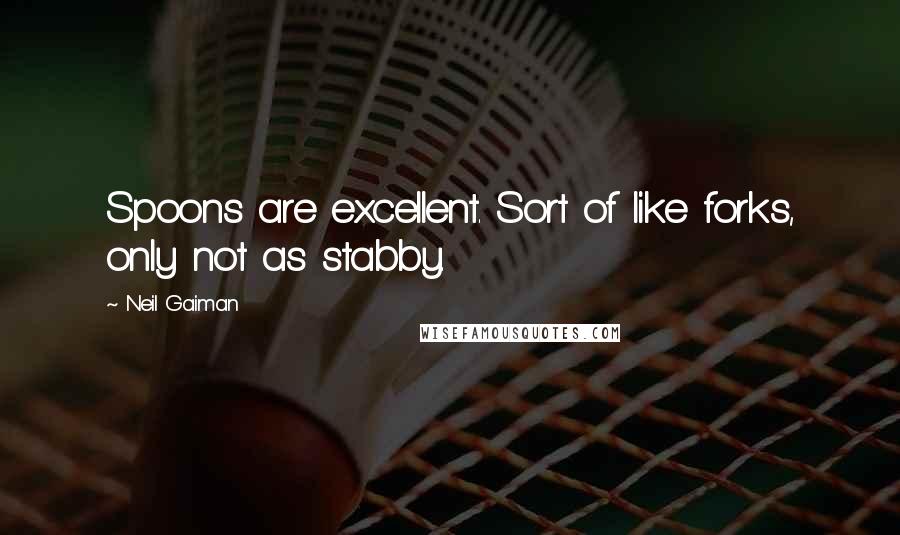 Neil Gaiman Quotes: Spoons are excellent. Sort of like forks, only not as stabby.
