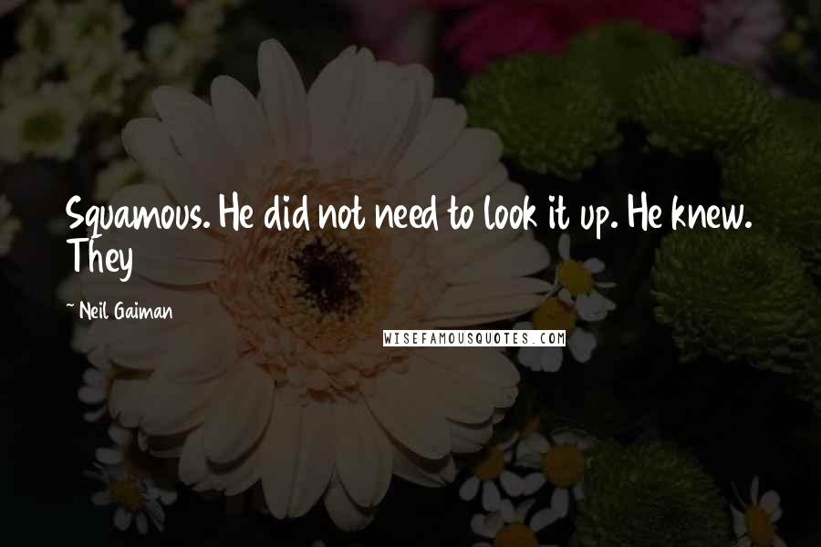 Neil Gaiman Quotes: Squamous. He did not need to look it up. He knew. They