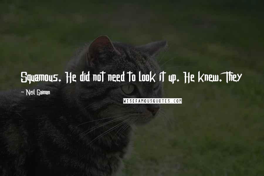 Neil Gaiman Quotes: Squamous. He did not need to look it up. He knew. They
