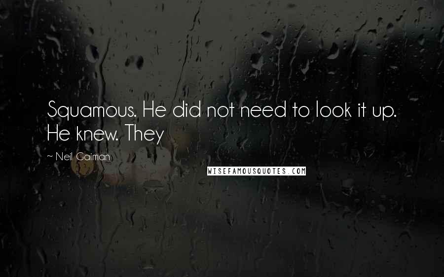 Neil Gaiman Quotes: Squamous. He did not need to look it up. He knew. They