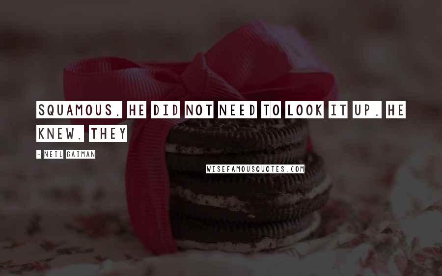 Neil Gaiman Quotes: Squamous. He did not need to look it up. He knew. They