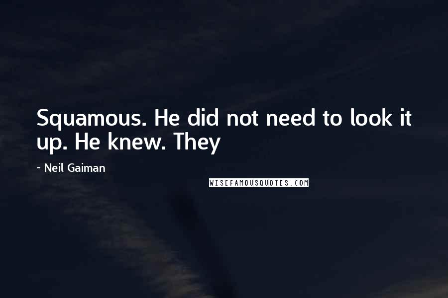 Neil Gaiman Quotes: Squamous. He did not need to look it up. He knew. They