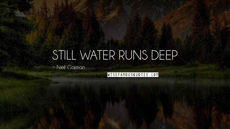 Neil Gaiman Quotes: STILL WATER RUNS DEEP