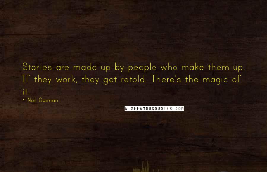 Neil Gaiman Quotes: Stories are made up by people who make them up. If they work, they get retold. There's the magic of it.