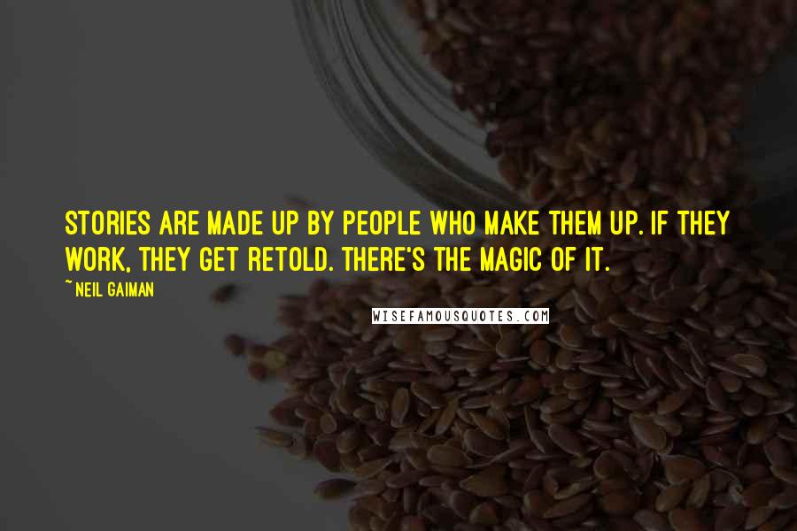 Neil Gaiman Quotes: Stories are made up by people who make them up. If they work, they get retold. There's the magic of it.