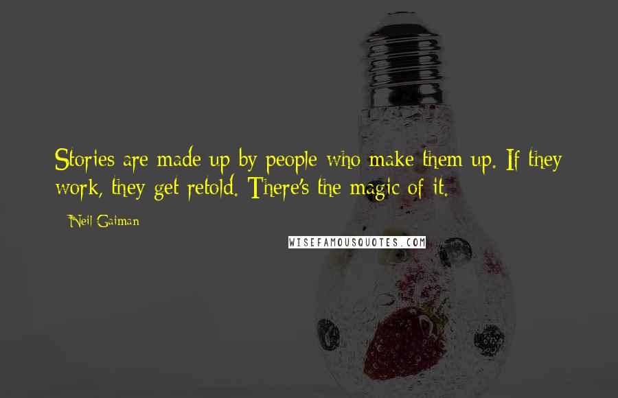 Neil Gaiman Quotes: Stories are made up by people who make them up. If they work, they get retold. There's the magic of it.