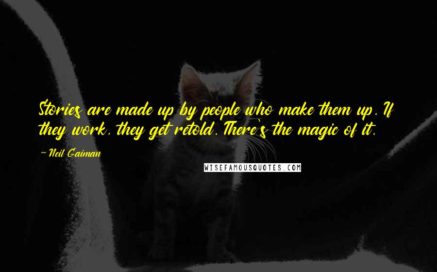 Neil Gaiman Quotes: Stories are made up by people who make them up. If they work, they get retold. There's the magic of it.