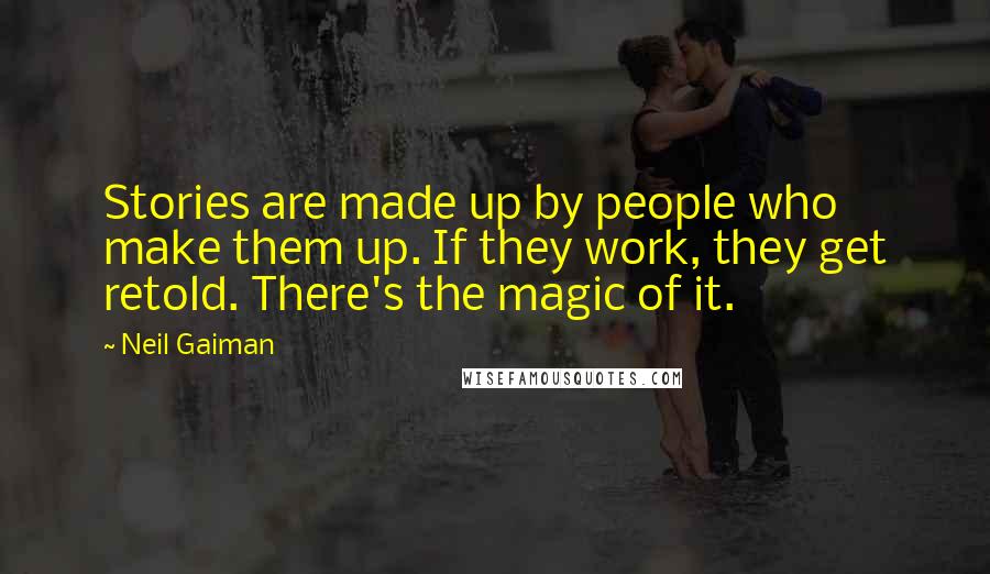 Neil Gaiman Quotes: Stories are made up by people who make them up. If they work, they get retold. There's the magic of it.