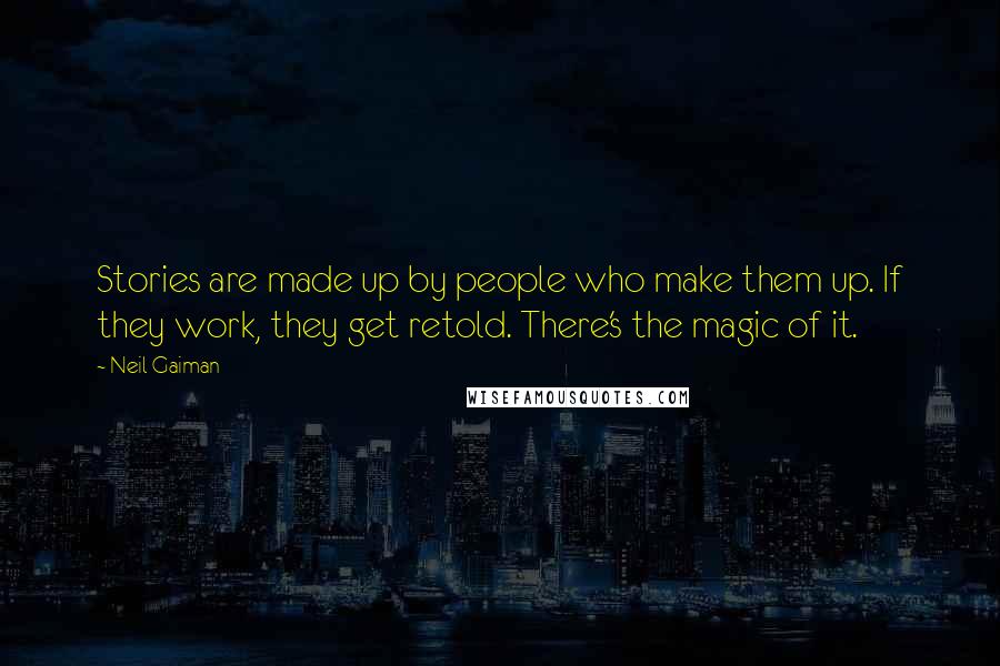 Neil Gaiman Quotes: Stories are made up by people who make them up. If they work, they get retold. There's the magic of it.