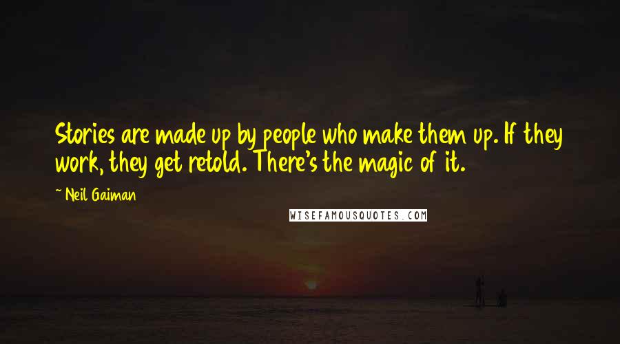 Neil Gaiman Quotes: Stories are made up by people who make them up. If they work, they get retold. There's the magic of it.