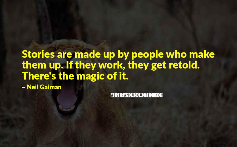 Neil Gaiman Quotes: Stories are made up by people who make them up. If they work, they get retold. There's the magic of it.