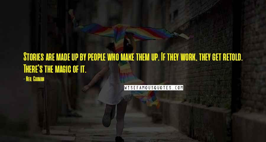 Neil Gaiman Quotes: Stories are made up by people who make them up. If they work, they get retold. There's the magic of it.