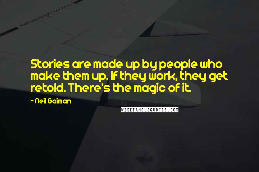 Neil Gaiman Quotes: Stories are made up by people who make them up. If they work, they get retold. There's the magic of it.