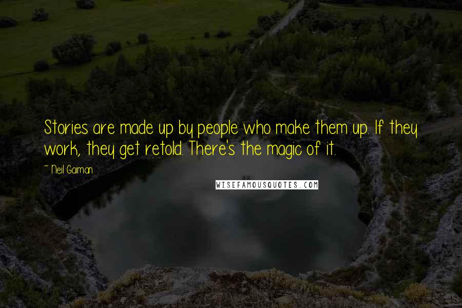 Neil Gaiman Quotes: Stories are made up by people who make them up. If they work, they get retold. There's the magic of it.