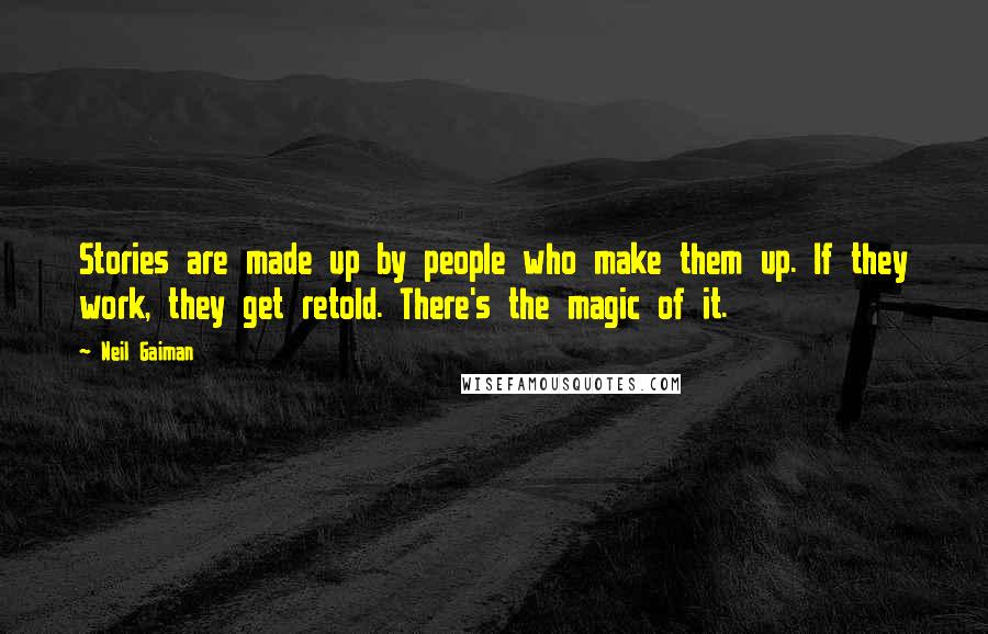 Neil Gaiman Quotes: Stories are made up by people who make them up. If they work, they get retold. There's the magic of it.