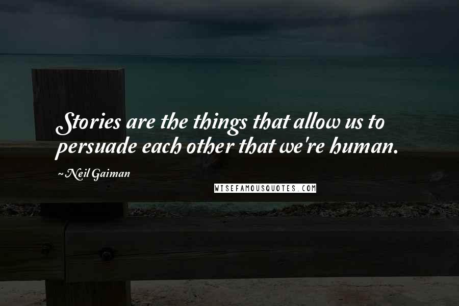 Neil Gaiman Quotes: Stories are the things that allow us to persuade each other that we're human.